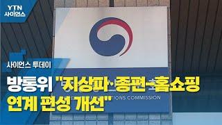 방통위 "지상파·종편-홈쇼핑 연계 편성 개선" / YTN 사이언스