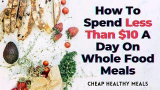 How To Spend Less Than $10 A Day on Whole Food Meals (Cheap Healthy Meals)- TWFL