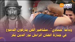 وداعا 'حمادي'...مشاهير الفن يذرفون الدموع في جنازة الفنان الراحل نور الدين بكر