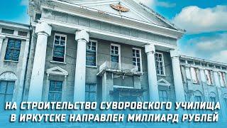 На строительство Суворовского училища в Иркутске направлен миллиард рублей