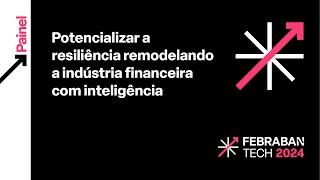 FEBRABAN TECH 2024 | Potencializar a resiliência remodelando a indústria financeira com inteligência