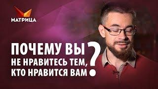 Почему вы не нравитесь тем, кто нравится вам