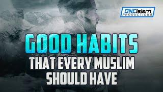 GOOD HABITS THAT EVERY MUSLIM SHOULD HAVE