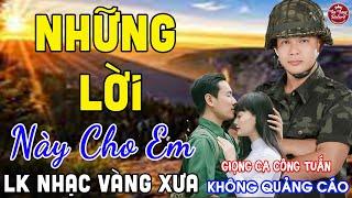 NHỮNG LỜI NÀY CHO EM  LK Nhạc Vàng Xưa CÔNG TUẤN Toàn Bài Hay Nghe Cực Êm Tai️KHÔNG QUẢNG CÁO