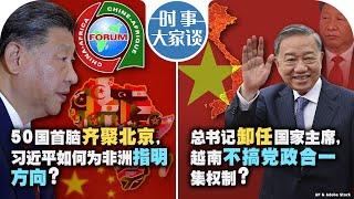 09/04【时事大家谈】50国首脑齐聚北京，习近平如何为非洲指明方向？总书记卸任国家主席，越南不搞党政合一集权制？