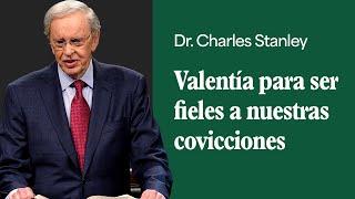 Valentía para ser fieles a nuestras covicciones – Dr. Charles Stanley