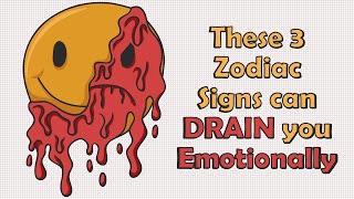 These 3 Zodiac Signs can DRAIN you Emotionally