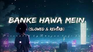 Banke Hawa Mein bezubaan mein (Slowed+Reverb) Song | Altamash Faridi | Ranjan lofi beats