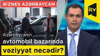 Azərbaycanın avtomobil bazarında vəziyyət necədir? | İlkin Manafov - Biznes Azərbaycan