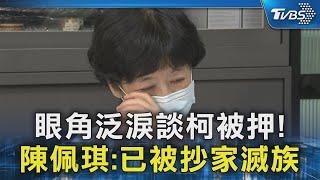 眼角泛淚談柯被押 感嘆「家破人亡」 陳佩琪提3次「已被抄家滅族」｜TVBS新聞 @TVBSNEWS02