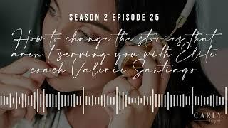 Ep 25: How to Change the Stories that Aren’t Serving You with Elite Coach Valerie Santiago