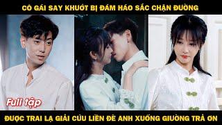 Cô gái say khướt bị đám háo sắc chặn đường, được trai lạ giải cứu liền đè anh xuống giường trả ơn