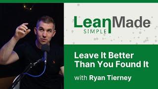 Leave It Better Than You Found It | Lean Principles | Ryan Tierney