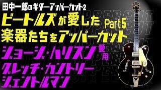 田中一郎のギターアッパーカット2。『ビートルズが愛した楽器たちをアッパーカット！』Part 5は、ジョージ・ハリスン愛用のグレッチ・カントリー・ジェントルマン！