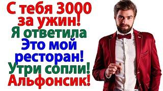 Когда он сказал плати за ужин! Я сказала! Это мой ресторан! Утри слюни! Альфонс! женские истории