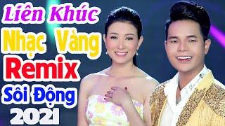 Liên Khúc Nhạc Vàng Remix Sôi Đông 2021 - Liên Khúc Nhạc Vàng Hải Ngoại Hay Nhất 2021 - Nhạc Remix