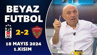 Beyaz Futbol 18 Mayıs 2024 1.Kısım / Beşiktaş 2-2 Hatayspor
