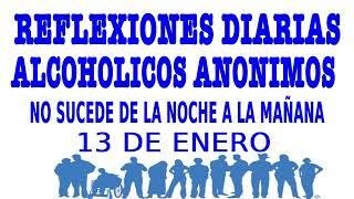 reflexiones diarias de alcoholicos anonimos | 13 de enero | NO SUCEDE DE LA NOCHE A LA MAÑANA