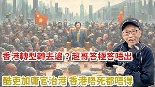 20241016香港轉型轉去邊？超哥答極答唔出。酷吏加庸官治港，香港唔死都唔得！