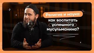 Религия и наука: как воспитать успешного мусульманина?