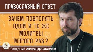 ЗАЧЕМ ПОВТОРЯТЬ ОДНИ И ТЕ ЖЕ МОЛИТВЫ МНОГО РАЗ ?  Священник Александр Сатомский