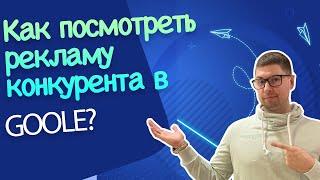 Как посмотреть рекламу конкурентов в Google?