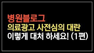 병원블로그 의료광고 사전심의 이슈 대처방법 알려드립니다. (1편)