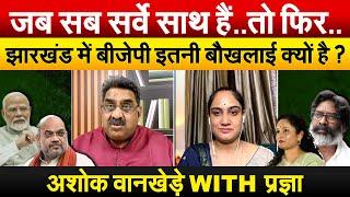 जब सब सर्वे साथ हैं..तो फिर..Jharkhand में BJP इतनी बौखलाई क्यों है ? अशोक वानखेडे़ With प्रज्ञा