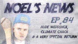 Noel's News Ep.84 - Nude Weddings, Climate Chaos & A Very Special Return