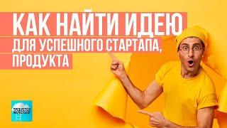 Как найти идею для бизнеса или стартапа? (полная версия)