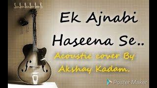 Ek Ajnabi Haseena Se | Acoustic Cover By Akshay Kadam|