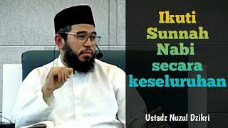 Sebuah Nasehat,  Ikuti Sunnah Nabi secara keseluruhan - Ustadz Nuzul Dzikri