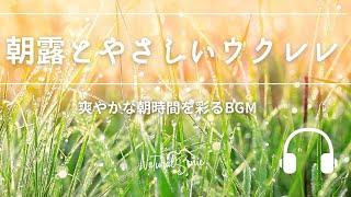 Natural Sonic「朝露とやさしいウクレレ」-　爽やかな朝時間を彩るBGM -