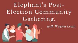 Elephant’s (Free) Post-Election Community Gathering—with Waylon Lewis.