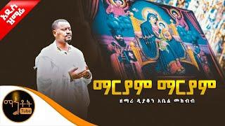  አዲስ ዝማሬ "ማርያም ማርያም" ዘማሪ ዲያቆን አቤል መክብብ