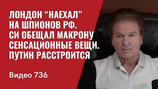 Лондон “наехал” на шпионов РФ / Си обещал Макрону сенсационные вещи / Путин расстроится // №736 Швец