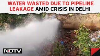 Delhi Water Crisis: Lakhs Of Litres Of Water Wasted Due To Pipeline Leakage Amid Crisis