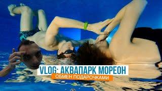 VLOG: Аквапарк МОРЕОН / обмен ПОДАРОЧКАМИ