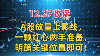 12.27收评，A股放量上影线，一颗红心两手准备，明确关键位置即可