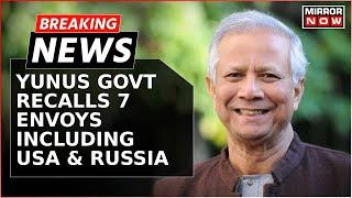 Bangladesh: Muhammad Yunus Govt Recalls 7 Envoys Including USA & Russia | Breaking News