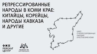 Китайцы, корейцы и другие народы в Коми крае | Цикл о репрессированных народах