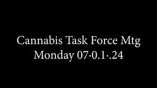 Cannabis Task Force Mtg.  Mon. 07·01·24