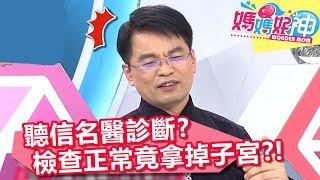 病患陰道分泌物多！聽信名醫診斷，檢查正常竟還是拿掉子宮？！【媽媽好神】20190130 part3/4 EP392 林姿佑 洪素卿