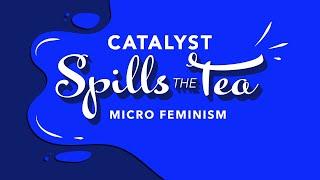 Catalyst Spills the Tea on: Microfeminism