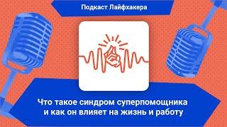 Что такое синдром суперпомощника и как он влияет на жизнь и работу | Подкаст Лайфхакера