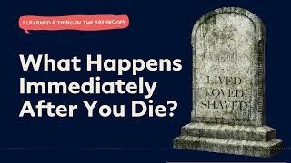 What Happens Immediately After You Die? | I Learned a Thing in the Bathroom Podcast