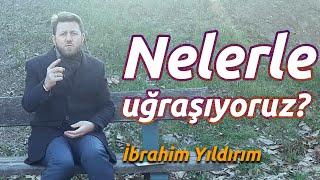 Nelerle uğraşıyoruz? | İbrahim Yıldırım