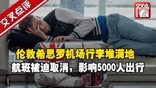 【交叉点评】英国交通行业大摆烂，伦敦希思罗机场行李堆满地，被迫取消航班，要恢复正常出行可真难……