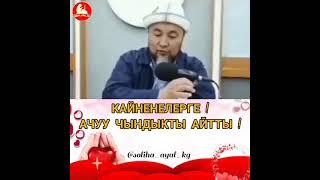 КАЙНЕНЕЛЕРГЕ!   АЧУУ ЧЫНДЫК АЙТТЫ!  Чубак Ажы Устаз