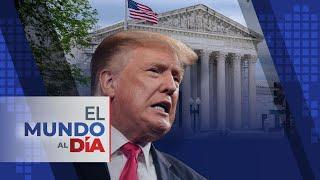 El Mundo al Día | Magistrados del supremo escépticos de inmunidad absoluta para Trump